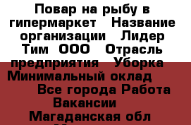 Повар на рыбу в гипермаркет › Название организации ­ Лидер Тим, ООО › Отрасль предприятия ­ Уборка › Минимальный оклад ­ 31 500 - Все города Работа » Вакансии   . Магаданская обл.,Магадан г.